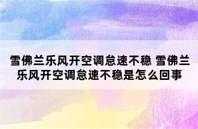 雪佛兰乐风开空调怠速不稳 雪佛兰乐风开空调怠速不稳是怎么回事